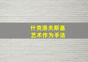 什克洛夫斯基 艺术作为手法